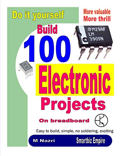 Do It Yourself. Build 100 Electronic Projects On Breadboard: Exciting, more valuable, more thrill
