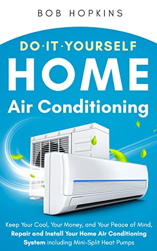 Do-It-Yourself Home Air Conditioning: Keep Your Cool, Your Money, and Your Peace of Mind, Repair and Install Your Home Air Conditioning System Including ... Pumps (Bob Hopkins Do-It-Yourself Book 3)